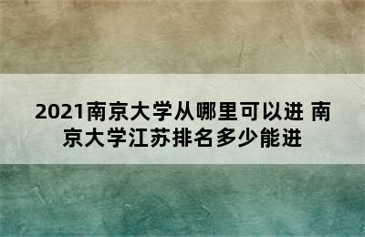 2021南京大学从哪里可以进 南京大学江苏排名多少能进